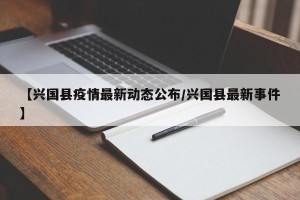 【兴国县疫情最新动态公布/兴国县最新事件】