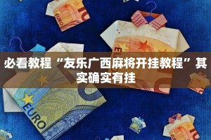 必看教程“友乐广西麻将开挂教程”其实确实有挂