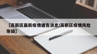 【高新区最新疫情通告消息/高新区疫情风险等级】