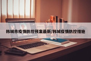 韩城市疫情防控预案最新/韩城疫情防控措施