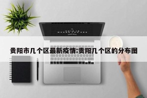 贵阳市几个区最新疫情:贵阳几个区的分布图