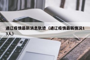 通辽疫情最新消息轨迹（通辽疫情最新情况13人）