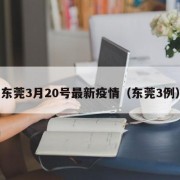 东莞3月20号最新疫情（东莞3例）
