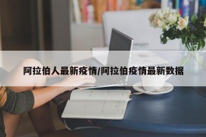 阿拉伯人最新疫情/阿拉伯疫情最新数据