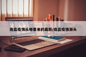 南昌疫情从哪里来的最新/南昌疫情源头