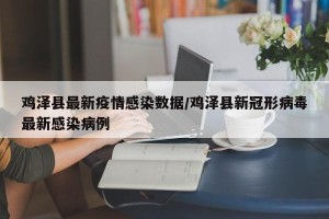 鸡泽县最新疫情感染数据/鸡泽县新冠形病毒最新感染病例