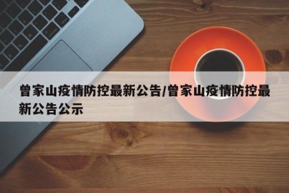 曾家山疫情防控最新公告/曾家山疫情防控最新公告公示
