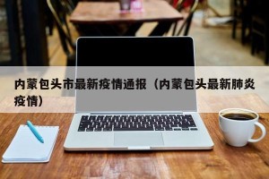 内蒙包头市最新疫情通报（内蒙包头最新肺炎疫情）