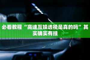 必看教程“高速互娱透视是真的吗”其实确实有挂