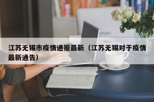 江苏无锡市疫情通报最新（江苏无锡对于疫情最新通告）