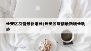 长安区疫情最新增长/长安区疫情最新增长轨迹