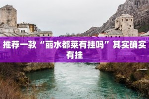 推荐一款“丽水都莱有挂吗”其实确实有挂