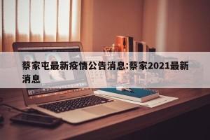 蔡家屯最新疫情公告消息:蔡家2021最新消息