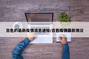 百色的最新疫情消息通知/百色疫情最新情况