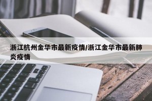 浙江杭州金华市最新疫情/浙江金华市最新肺炎疫情