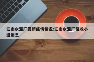 江南水泥厂最新疫情情况:江南水泥厂征收小道消息