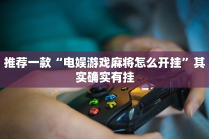 推荐一款“电娱游戏麻将怎么开挂”其实确实有挂