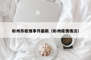 彬州市疫情事件最新（彬州疫情情况）