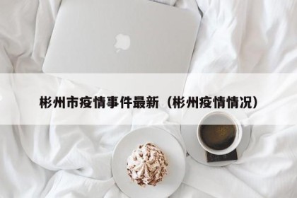 彬州市疫情事件最新（彬州疫情情况）