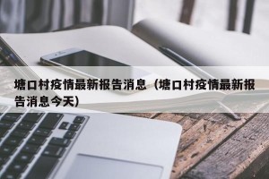 塘口村疫情最新报告消息（塘口村疫情最新报告消息今天）