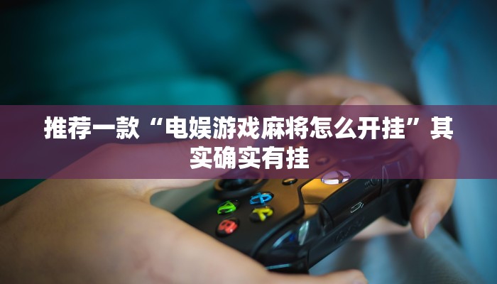 推荐一款“电娱游戏麻将怎么开挂”其实确实有挂