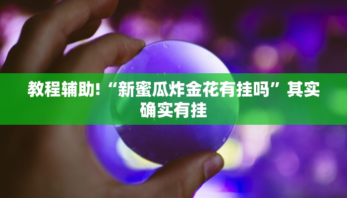 教程辅助!“新蜜瓜炸金花有挂吗”其实确实有挂